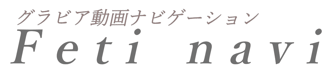 Feti navi @グラビアアイドル動画ナビゲーション